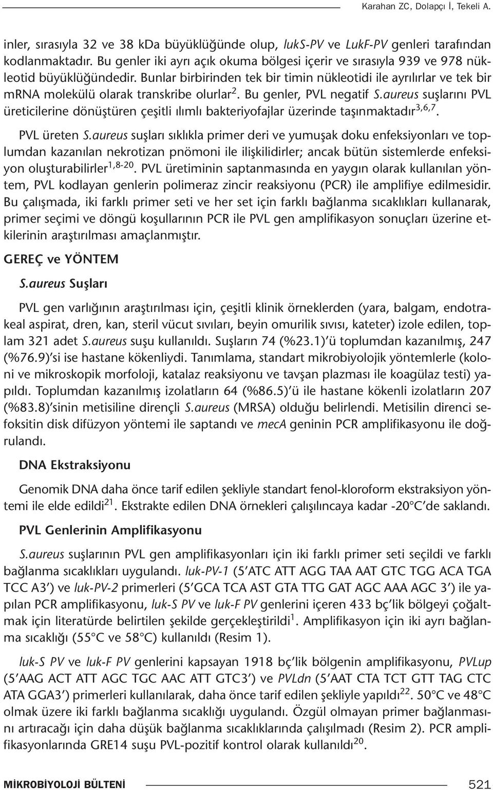 Bunlar birbirinden tek bir timin nükleotidi ile ayrılırlar ve tek bir mrna molekülü olarak transkribe olurlar 2. Bu genler, PVL negatif S.