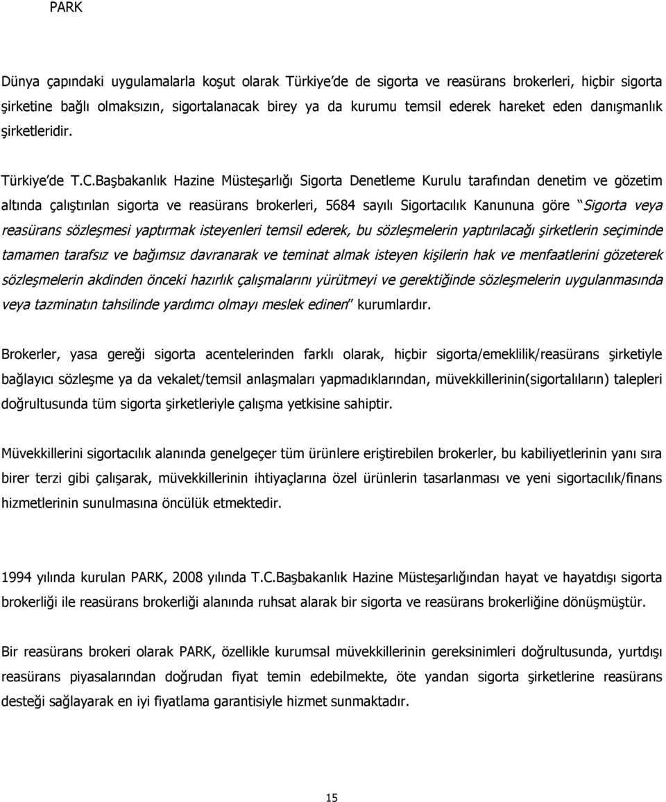 Başbakanlık Hazine Müsteşarlığı Sigorta Denetleme Kurulu tarafından denetim ve gözetim altında çalıştırılan sigorta ve reasürans brokerleri, 5684 sayılı Sigortacılık Kanununa göre Sigorta veya