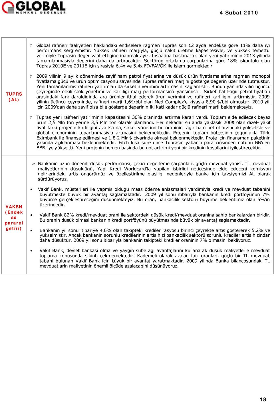 Insaatina baslanacak olan yeni yatiriminin 2013 yilinda tamamlanmasiyla degerini daha da artiracaktir. Sektörün ortalama çarpanlarina göre 18% iskontolu olan Tüpras 2010E ve 2011E için sirasiyla 6.