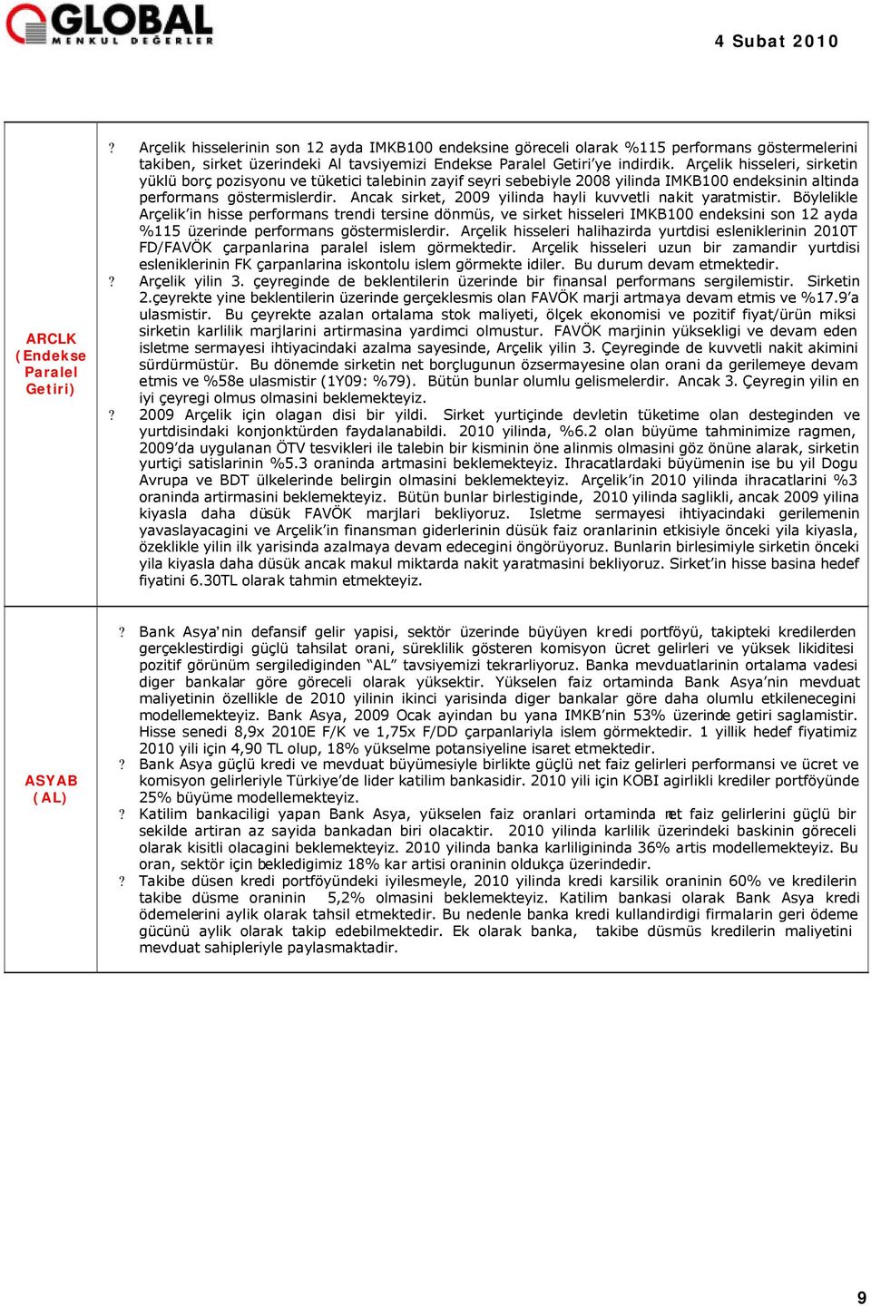 Arçelik hisseleri, sirketin yüklü borç pozisyonu ve tüketici talebinin zayif seyri sebebiyle 2008 yilinda IMKB100 endeksinin altinda performans göstermislerdir.