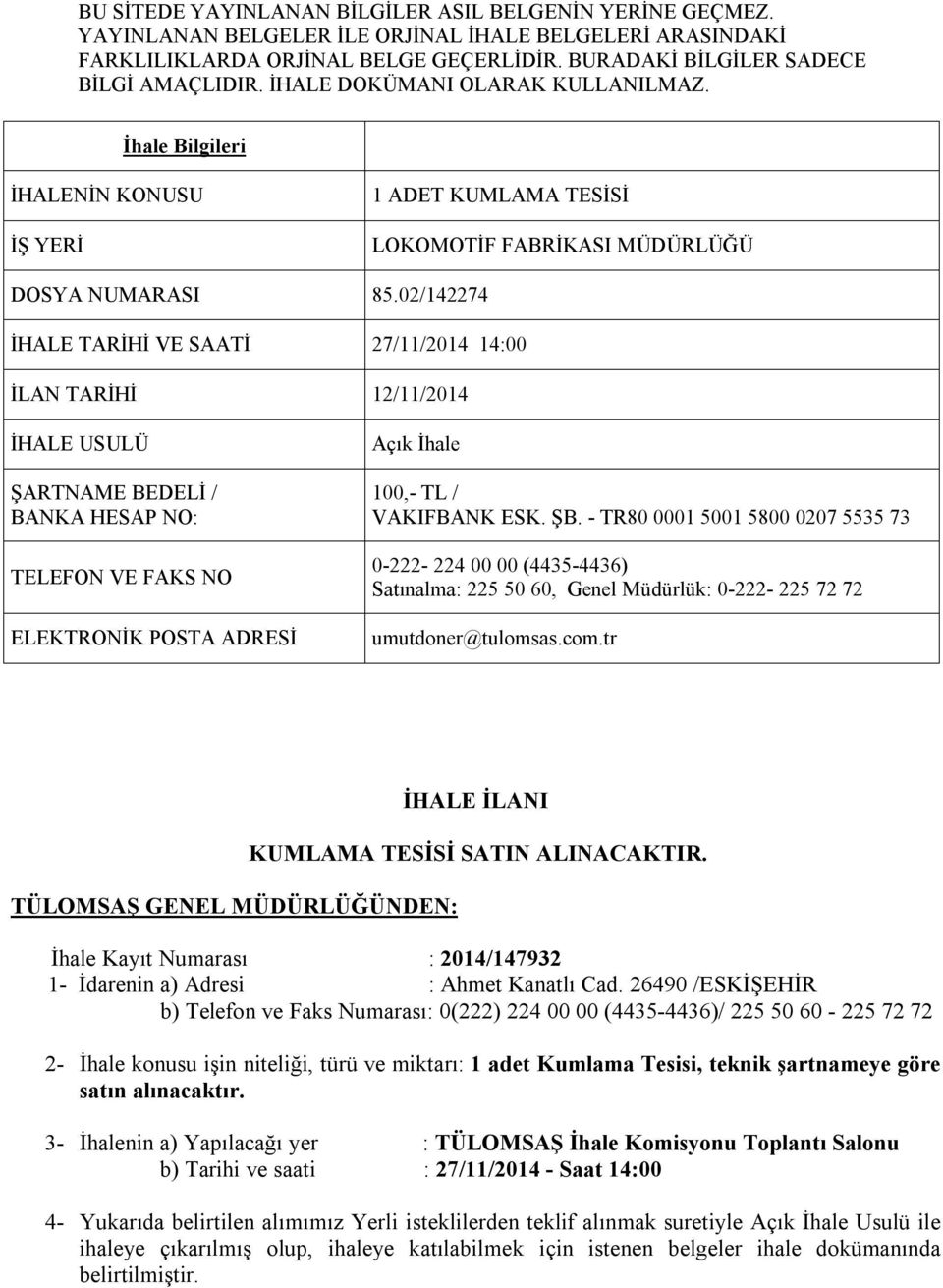 02/142274 İHALE TARİHİ VE SAATİ 27/11/2014 14:00 İLAN TARİHİ 12/11/2014 İHALE USULÜ ŞARTNAME BEDELİ / BANKA HESAP NO: TELEFON VE FAKS NO ELEKTRONİK POSTA ADRESİ Açık İhale 100,- TL / VAKIFBANK ESK.