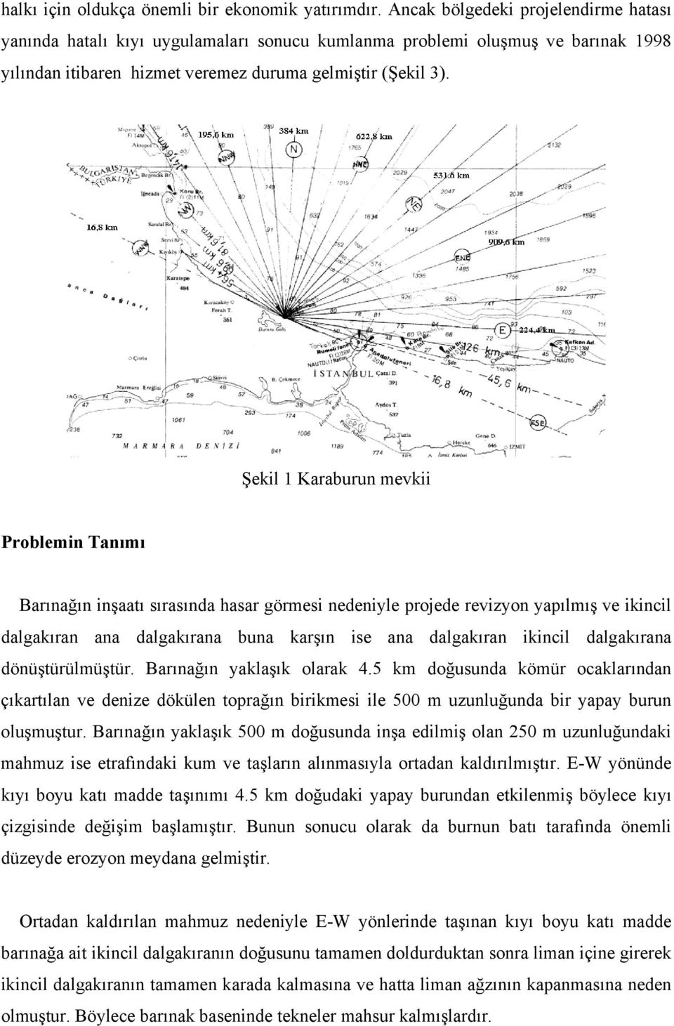 Şekil 1 Karaburun mevkii Problemin Tanımı Barınağın inşaatı sırasında hasar görmesi nedeniyle projede revizyon yapılmış ve ikincil dalgakıran ana dalgakırana buna karşın ise ana dalgakıran ikincil