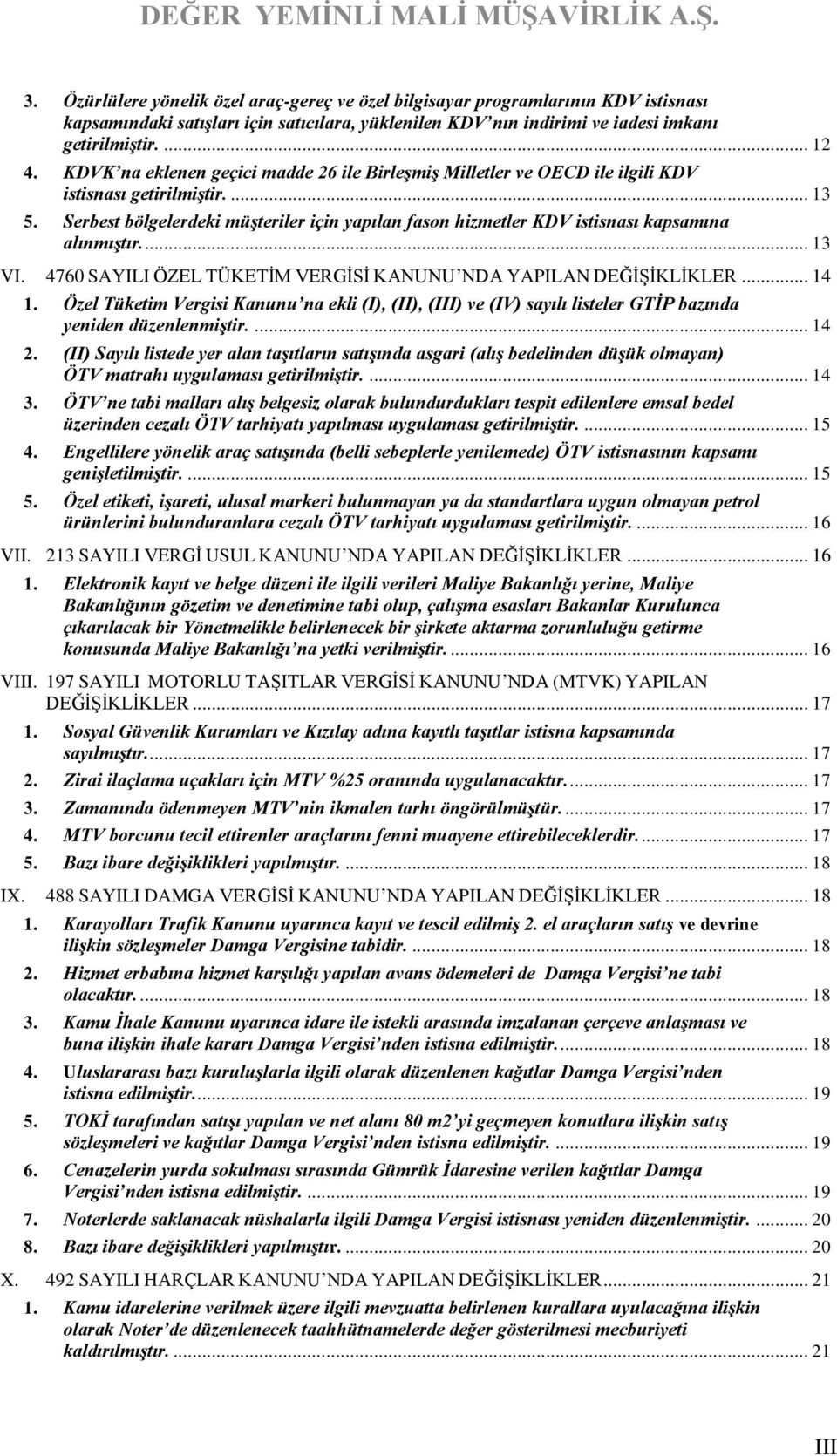 Serbest bölgelerdeki müşteriler için yapılan fason hizmetler KDV istisnası kapsamına alınmıştır.... 13 VI. 4760 SAYILI ÖZEL TÜKETİM VERGİSİ KANUNU NDA YAPILAN DEĞİŞİKLİKLER... 14 1.