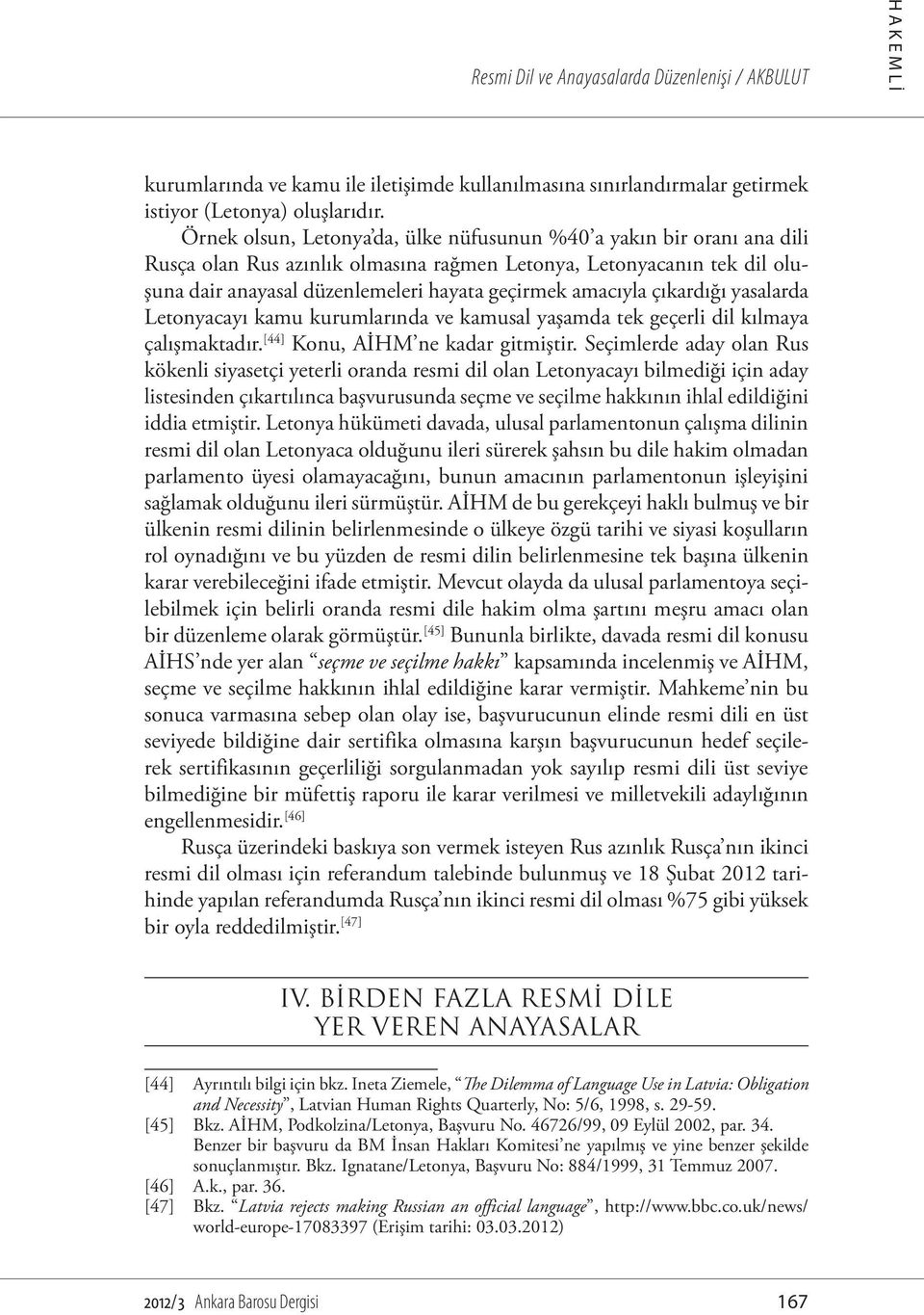 amacıyla çıkardığı yasalarda Letonyacayı kamu kurumlarında ve kamusal yaşamda tek geçerli dil kılmaya çalışmaktadır. [44] Konu, AİHM ne kadar gitmiştir.