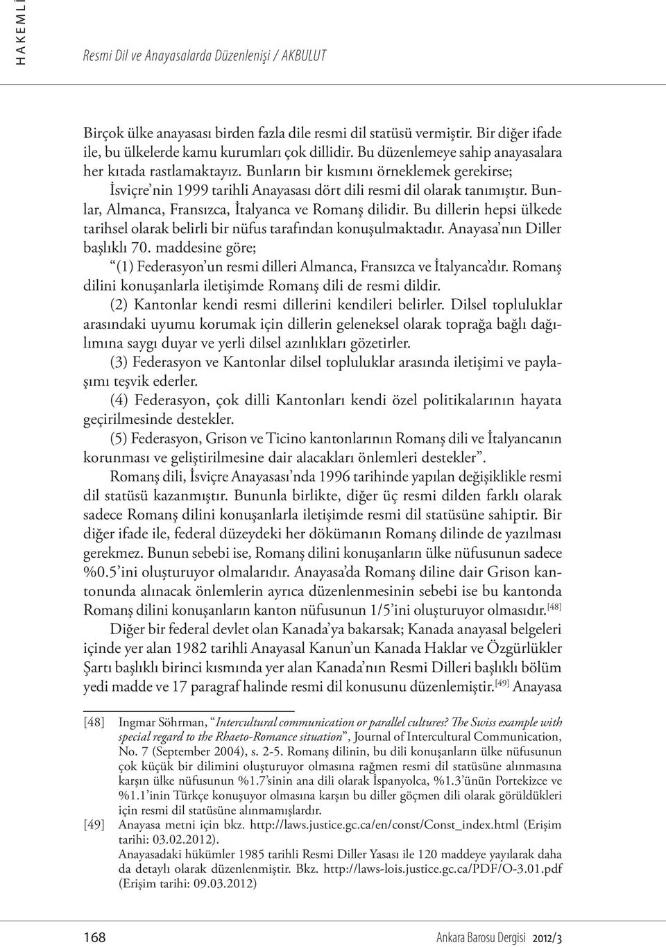 Bunlar, Almanca, Fransızca, İtalyanca ve Romanş dilidir. Bu dillerin hepsi ülkede tarihsel olarak belirli bir nüfus tarafından konuşulmaktadır. Anayasa nın Diller başlıklı 70.