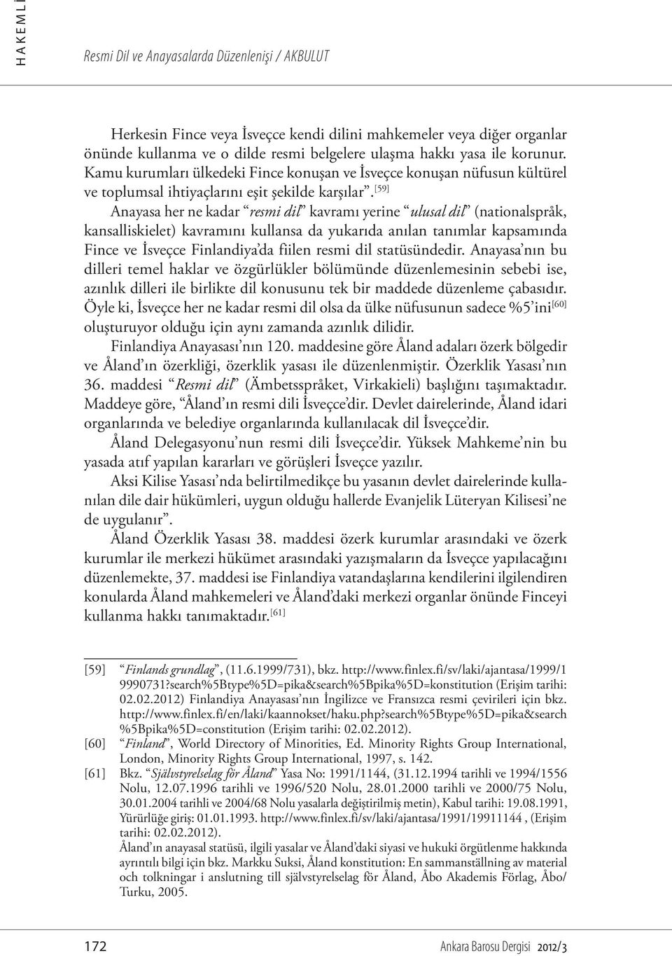 [59] Anayasa her ne kadar resmi dil kavramı yerine ulusal dil (nationalspråk, kansalliskielet) kavramını kullansa da yukarıda anılan tanımlar kapsamında Fince ve İsveçce Finlandiya da fiilen resmi