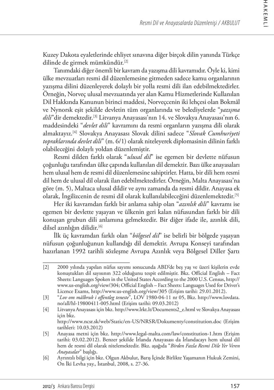 Öyle ki, kimi ülke mevzuatları resmi dil düzenlemesine gitmeden sadece kamu organlarının yazışma dilini düzenleyerek dolaylı bir yolla resmi dili ilan edebilmektedirler.