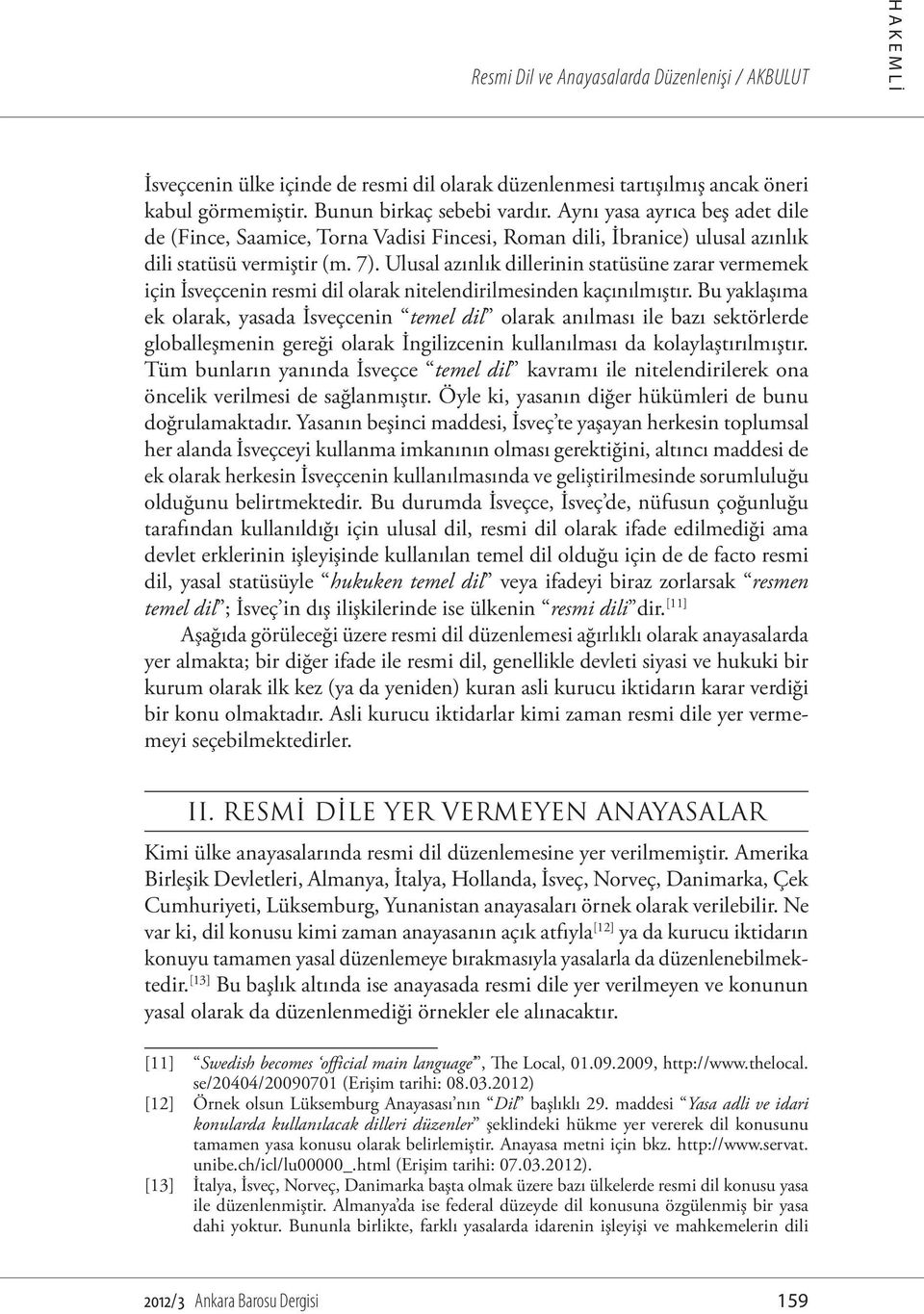 Ulusal azınlık dillerinin statüsüne zarar vermemek için İsveçcenin resmi dil olarak nitelendirilmesinden kaçınılmıştır.