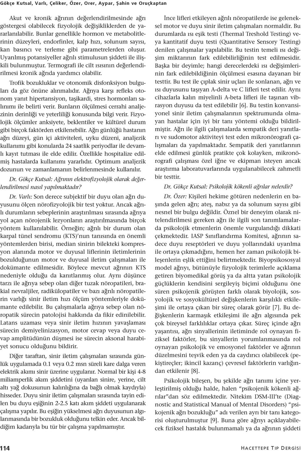 Uyarılmış potansiyeller ağrılı stimulusun şiddeti ile ilişkili bulunmuştur. Termografi ile cilt ısısının değerlendirilmesi kronik ağrıda yardımcı olabilir.