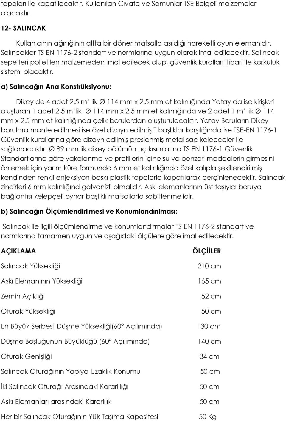 a) Salıncağın Ana Konstrüksiyonu: Dikey de 4 adet 2,5 m lik Ø 114 mm x 2,5 mm et kalınlığında Yatay da ise kirişleri oluşturan 1 adet 2,5 m lik Ø 114 mm x 2,5 mm et kalınlığında ve 2 adet 1 m lik Ø