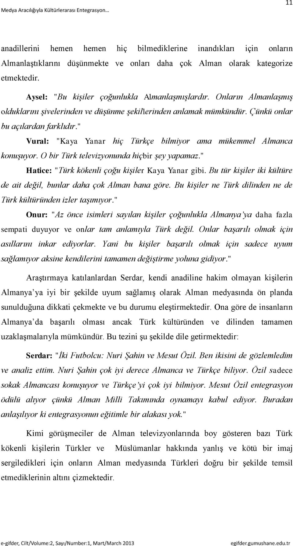 " Vural: "Kaya Yanar hiç Türkçe bilmiyor ama mükemmel Almanca konuşuyor. O bir Türk televizyonunda hiçbir şey yapamaz." Hatice: "Türk kökenli çoğu kişiler Kaya Yanar gibi.