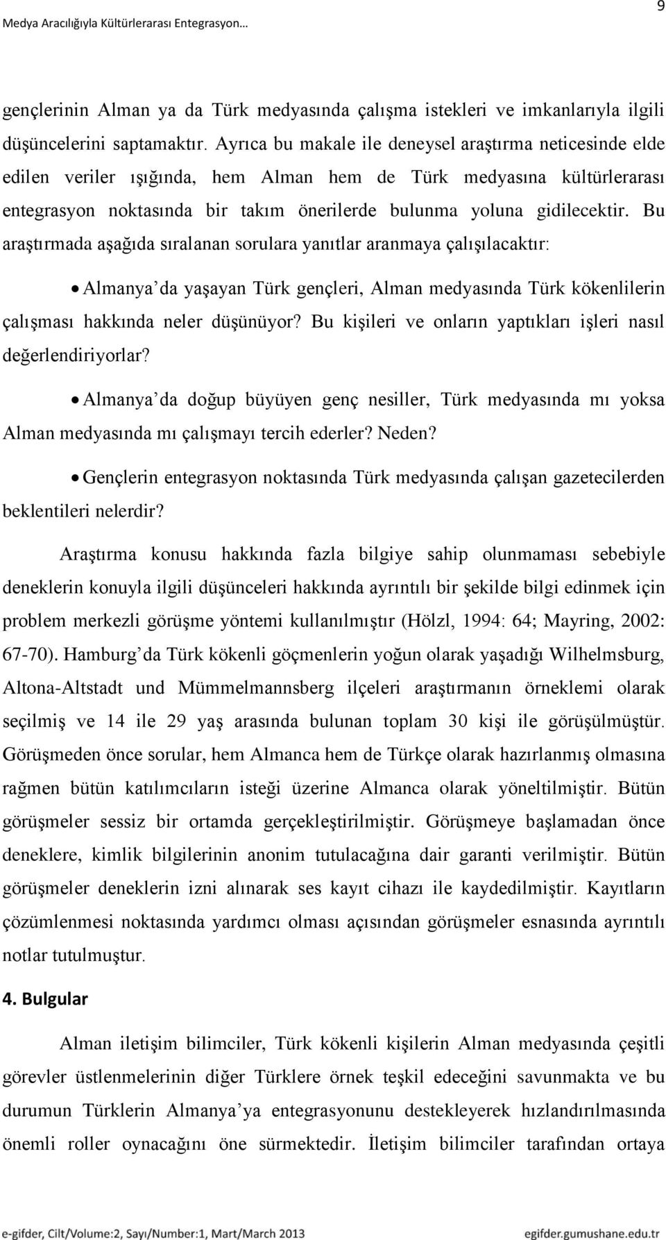 gidilecektir. Bu araģtırmada aģağıda sıralanan sorulara yanıtlar aranmaya çalıģılacaktır: Almanya da yaģayan Türk gençleri, Alman medyasında Türk kökenlilerin çalıģması hakkında neler düģünüyor?