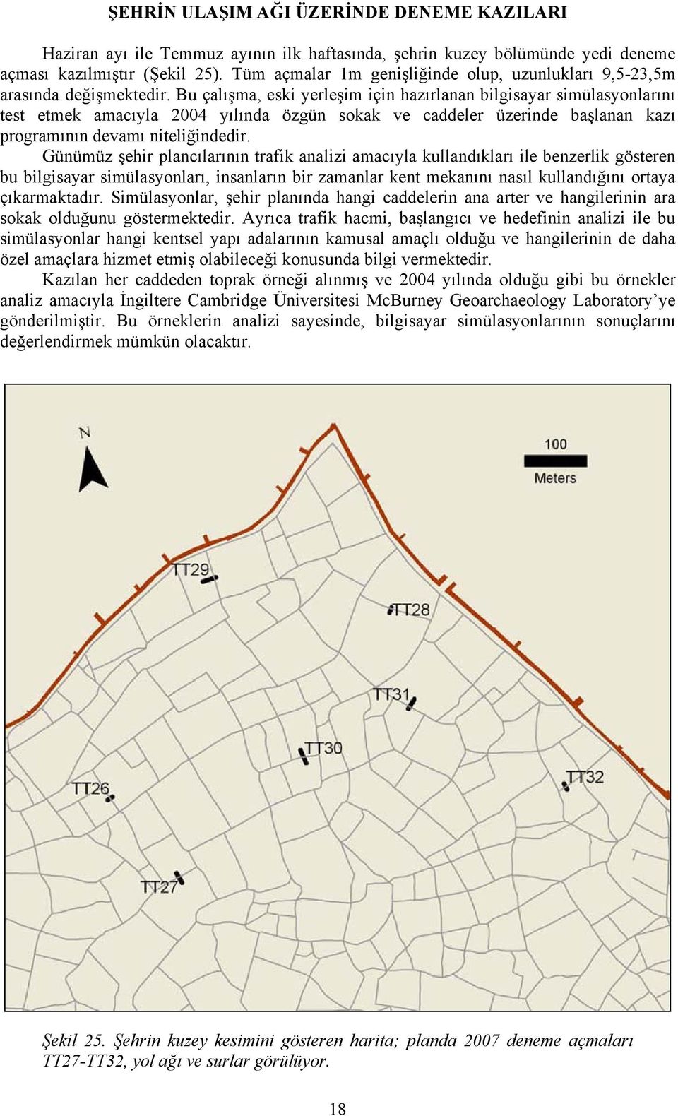 Bu çalışma, eski yerleşim için hazırlanan bilgisayar simülasyonlarını test etmek amacıyla 2004 yılında özgün sokak ve caddeler üzerinde başlanan kazı programının devamı niteliğindedir.