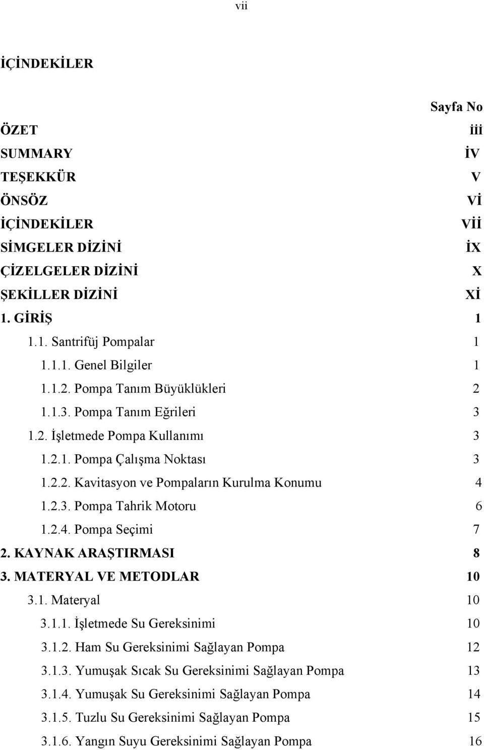 2.4. Pompa Seçimi 7 2. KAYNAK ARAŞTIRMASI 8 3. MATERYAL VE METODLAR 10 3.1. Materyal 10 3.1.1. İşletmede Su Gereksinimi 10 3.1.2. Ham Su Gereksinimi Sağlayan Pompa 12 3.1.3. Yumuşak Sıcak Su Gereksinimi Sağlayan Pompa 13 3.