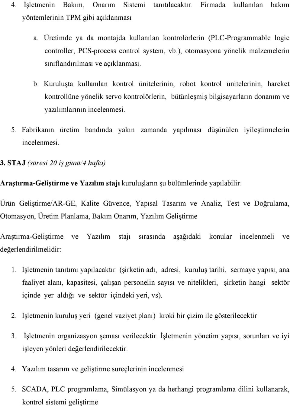 Kuruluşta kullanılan kontrol ünitelerinin, robot kontrol ünitelerinin, hareket kontrollüne yönelik servo kontrolörlerin, bütünleşmiş bilgisayarların donanım ve yazılımlarının incelenmesi. 5.