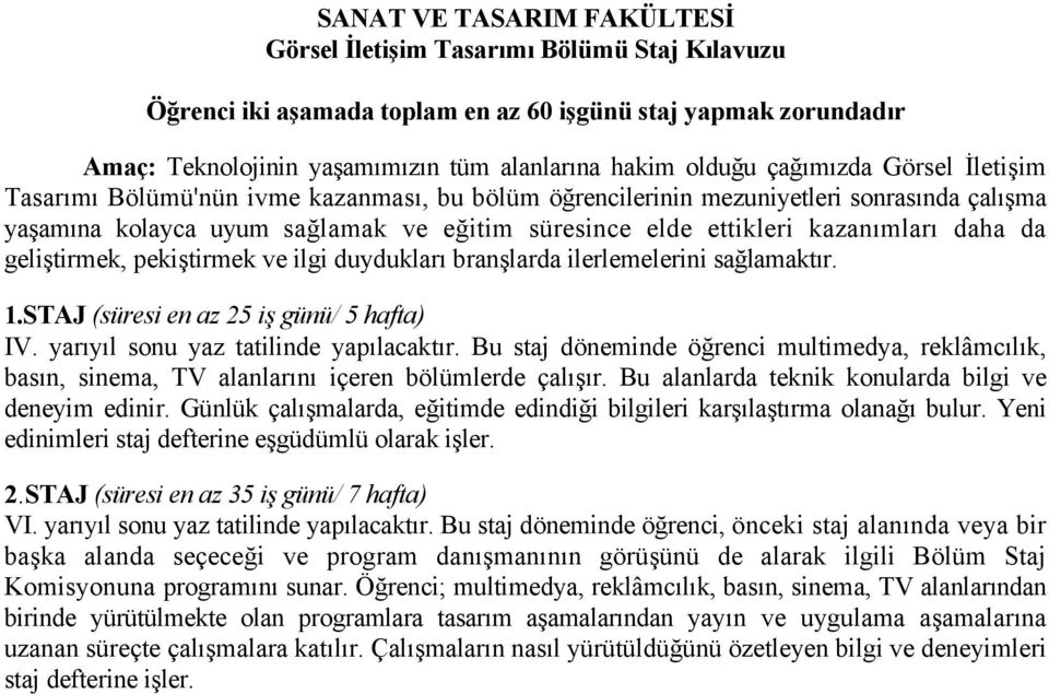 daha da geliştirmek, pekiştirmek ve ilgi duydukları branşlarda ilerlemelerini sağlamaktır. 1.STAJ (süresi en az 25 iş günü/ 5 hafta) IV. yarıyıl sonu yaz tatilinde yapılacaktır.