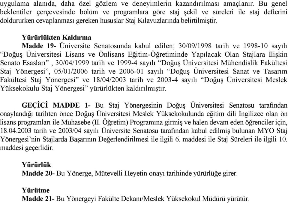 Yürürlükten Kaldırma Madde 19- Üniversite Senatosunda kabul edilen; 30/09/1998 tarih ve 1998-10 sayılı Doğuş Üniversitesi Lisans ve Önlisans Eğitim-Öğretiminde Yapılacak Olan Stajlara İlişkin Senato