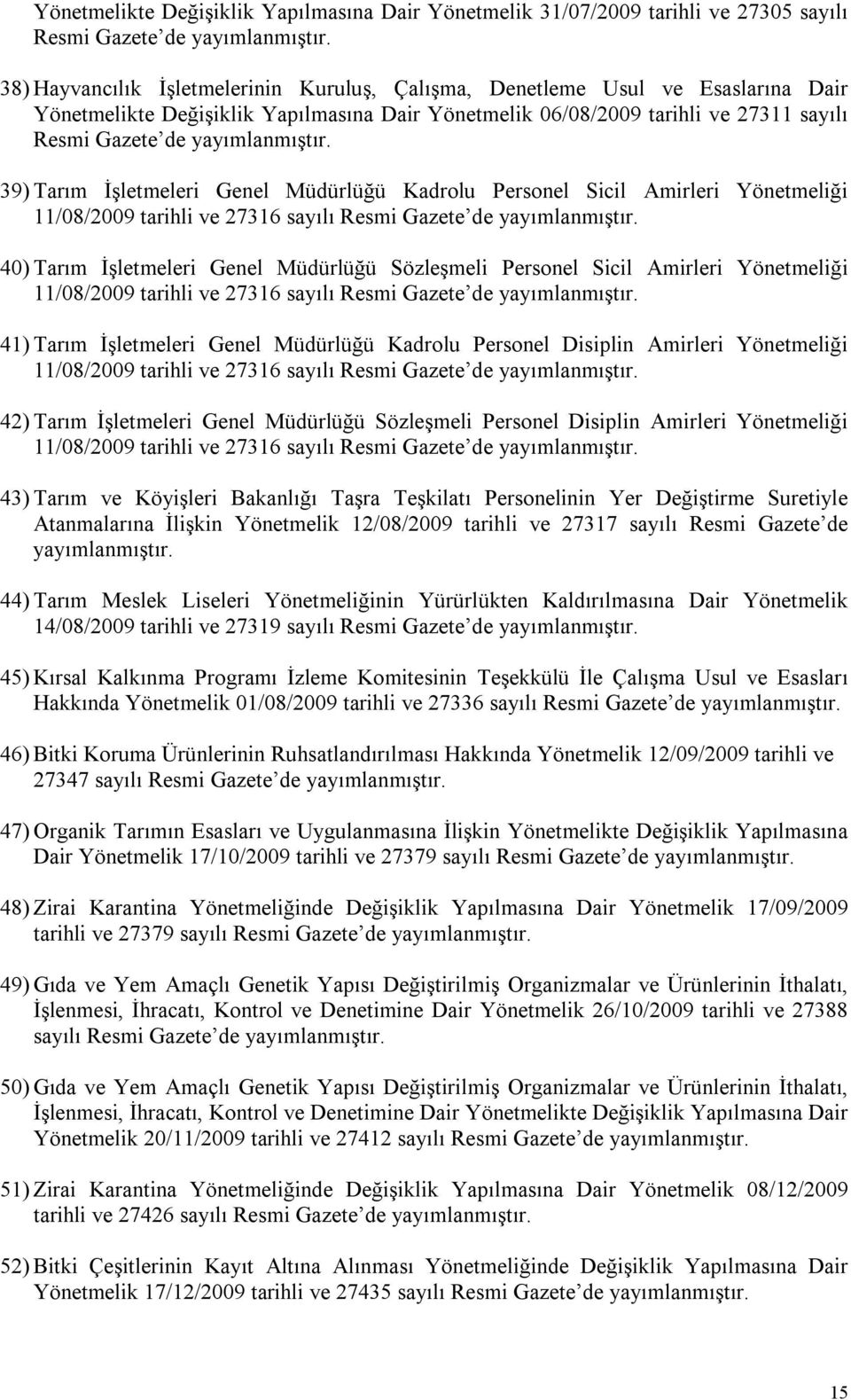 yayımlanmıştır. 39) Tarım İşletmeleri Genel Müdürlüğü Kadrolu Personel Sicil Amirleri Yönetmeliği 11/08/2009 tarihli ve 27316 sayılı Resmi Gazete de yayımlanmıştır.