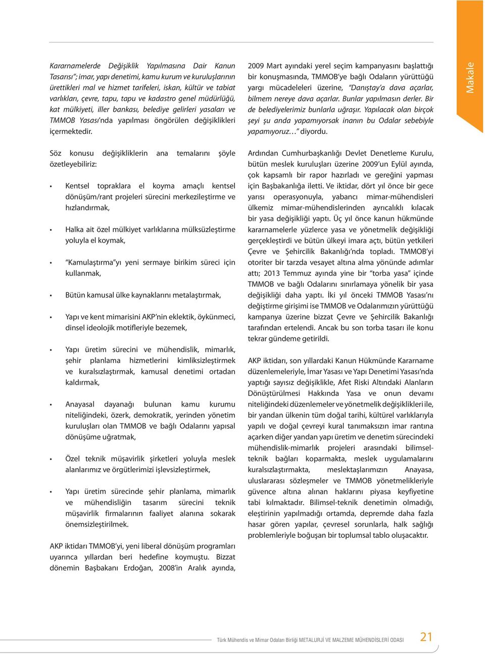 2009 Mart ayındaki yerel seçim kampanyasını başlattığı bir konuşmasında, TMMOB ye bağlı Odaların yürüttüğü yargı mücadeleleri üzerine, Danıştay a dava açarlar, bilmem nereye dava açarlar.