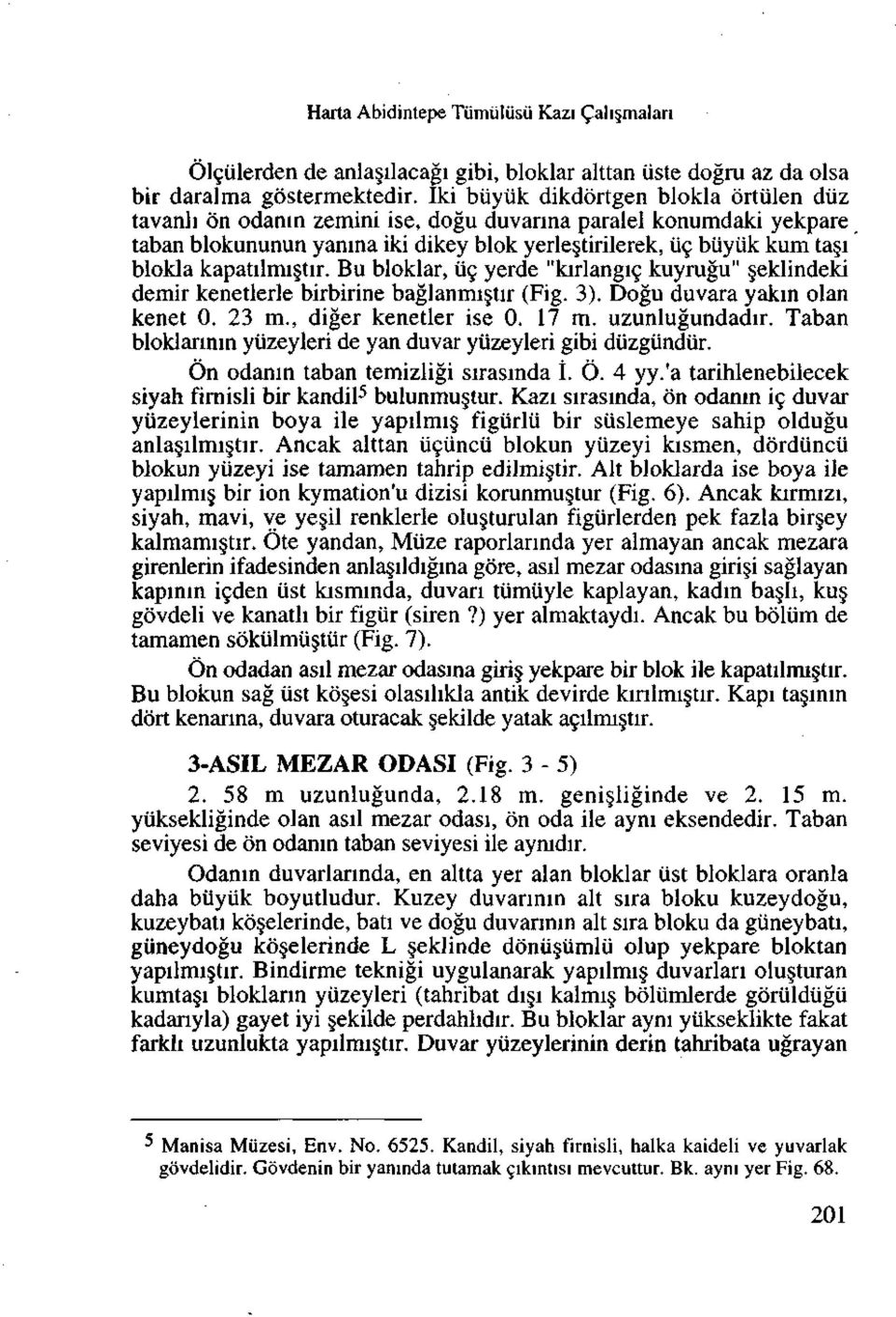 kapatilmi tir. Bu bloklar, iic yerde "kirlangic kuyrugu" eklindeki demir kenetlerle birbirine baglanmi tir (Fig. 3). Dogu duvara yakm olan kenet 0. 23 m., diger kenetler ise 0. 17 m. uzunlugundadir.