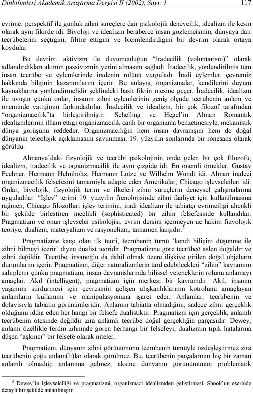 Bu devrim, aktivizm ile duyumculuğun iradecilik (voluntarism) olarak adlandırdıkları akımın passivizmin yerini almasını sağladı.