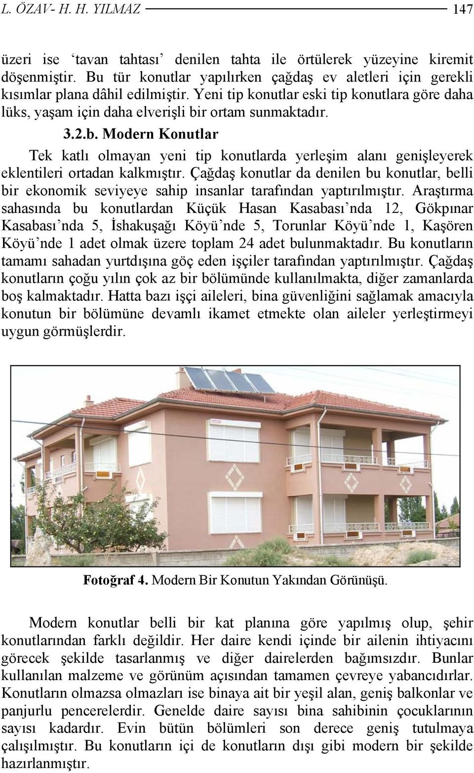 Çağdaş konutlar da denilen bu konutlar, belli bir ekonomik seviyeye sahip insanlar tarafından yaptırılmıştır.