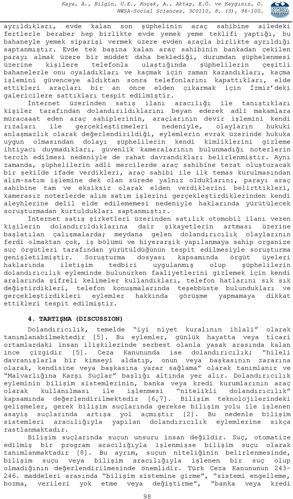 Evde tek başına kalan araç sahibinin bankadan çekilen parayı almak üzere bir müddet daha beklediği, durumdan şüphelenmesi üzerine kişilere telefonla ulaştığında şüphelilerin çeşitli bahanelerle onu