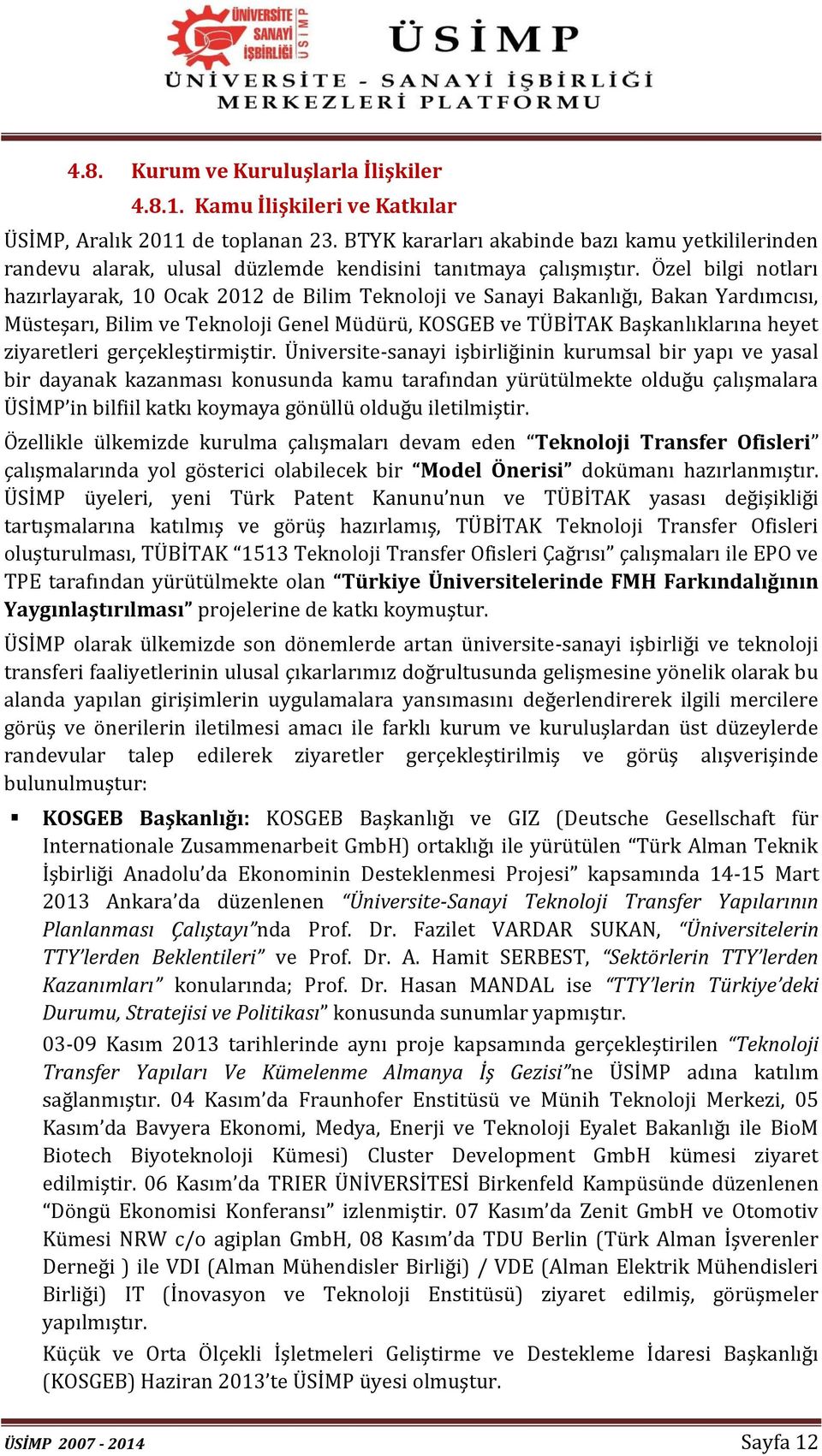 Özel bilgi notları hazırlayarak, 10 Ocak 2012 de Bilim Teknoloji ve Sanayi Bakanlığı, Bakan Yardımcısı, Müsteşarı, Bilim ve Teknoloji Genel Müdürü, KOSGEB ve TÜBİTAK Başkanlıklarına heyet ziyaretleri