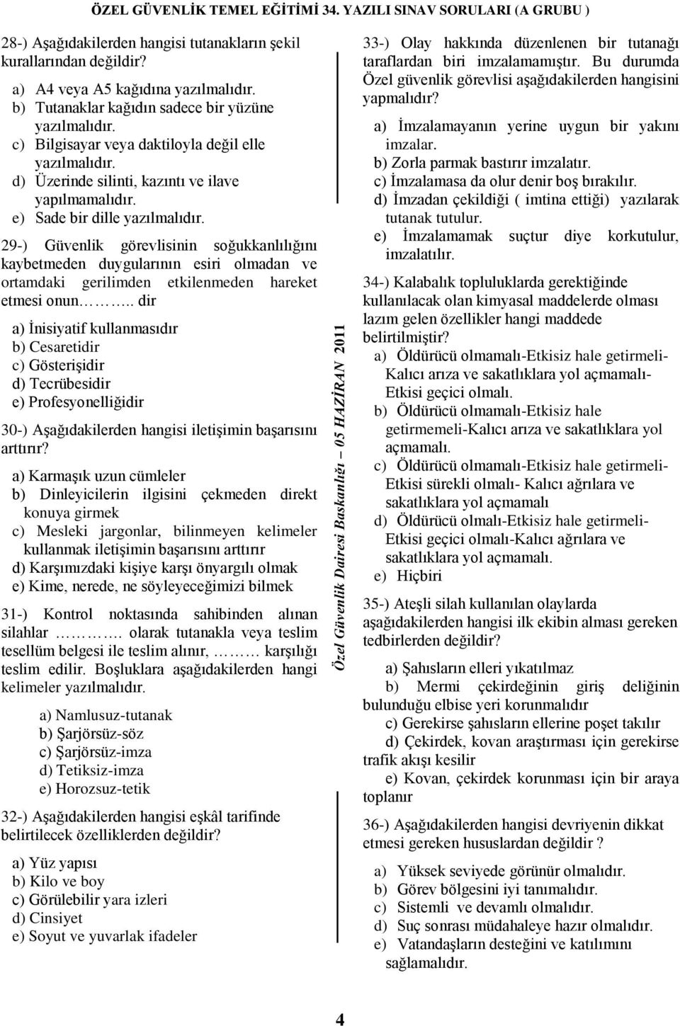 29-) Güvenlik görevlisinin soğukkanlılığını kaybetmeden duygularının esiri olmadan ve ortamdaki gerilimden etkilenmeden hareket etmesi onun.