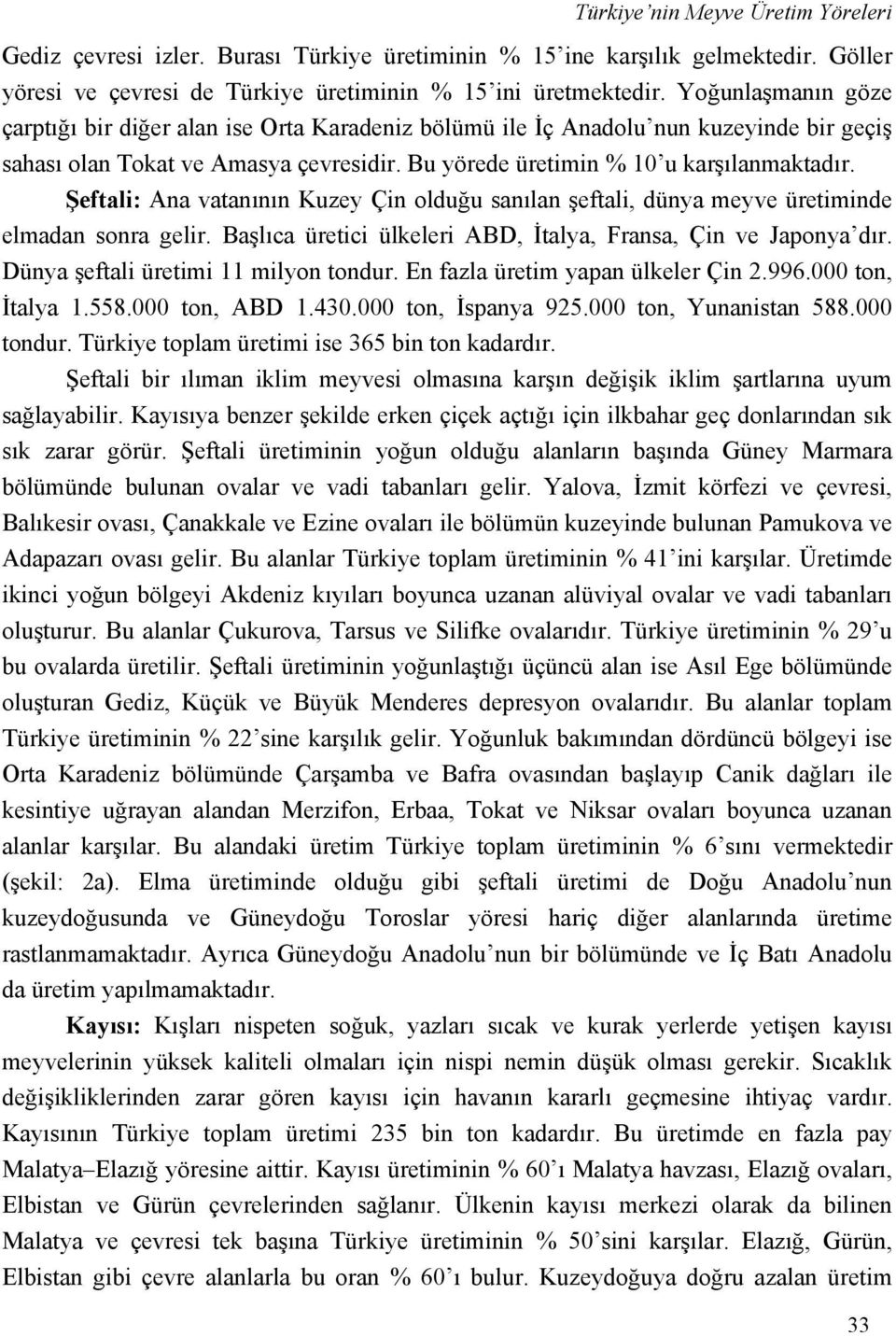 Şeftali: Ana vatanının Kuzey Çin olduğu sanılan şeftali, dünya meyve üretiminde elmadan sonra gelir. Başlıca üretici ülkeleri ABD, İtalya, Fransa, Çin ve Japonya dır.