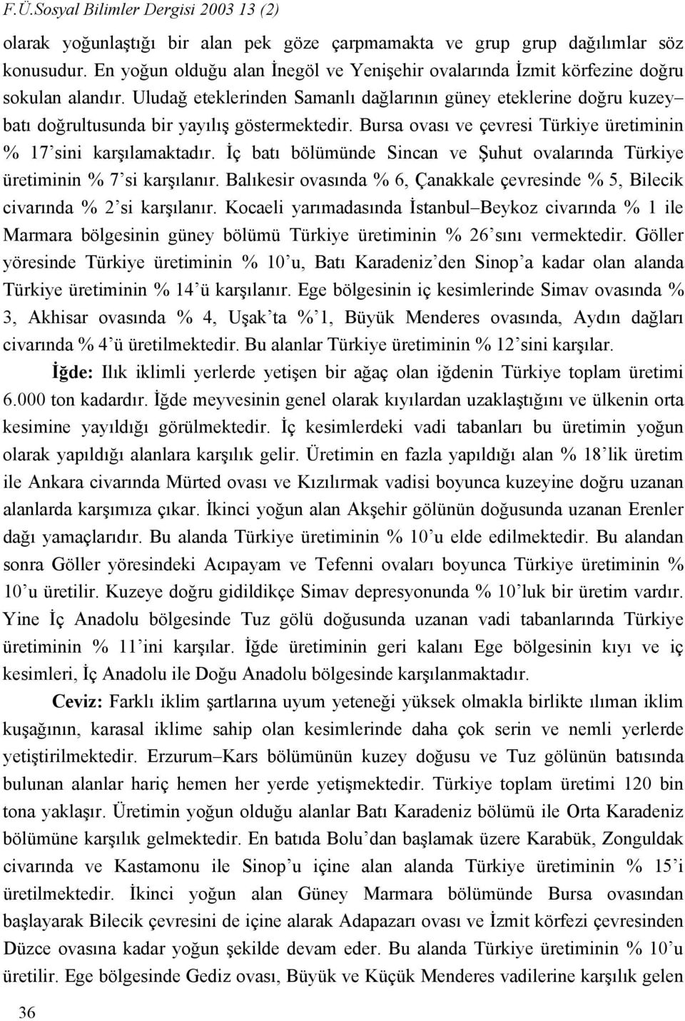 Uludağ eteklerinden Samanlı dağlarının güney eteklerine doğru kuzey batı doğrultusunda bir yayılış göstermektedir. Bursa ovası ve çevresi Türkiye üretiminin % 17 sini karşılamaktadır.