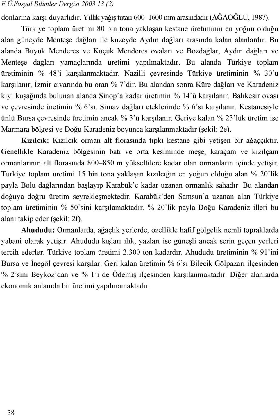 Bu alanda Büyük Menderes ve Küçük Menderes ovaları ve Bozdağlar, Aydın dağları ve Menteşe dağları yamaçlarında üretimi yapılmaktadır. Bu alanda Türkiye toplam üretiminin % 48 i karşılanmaktadır.