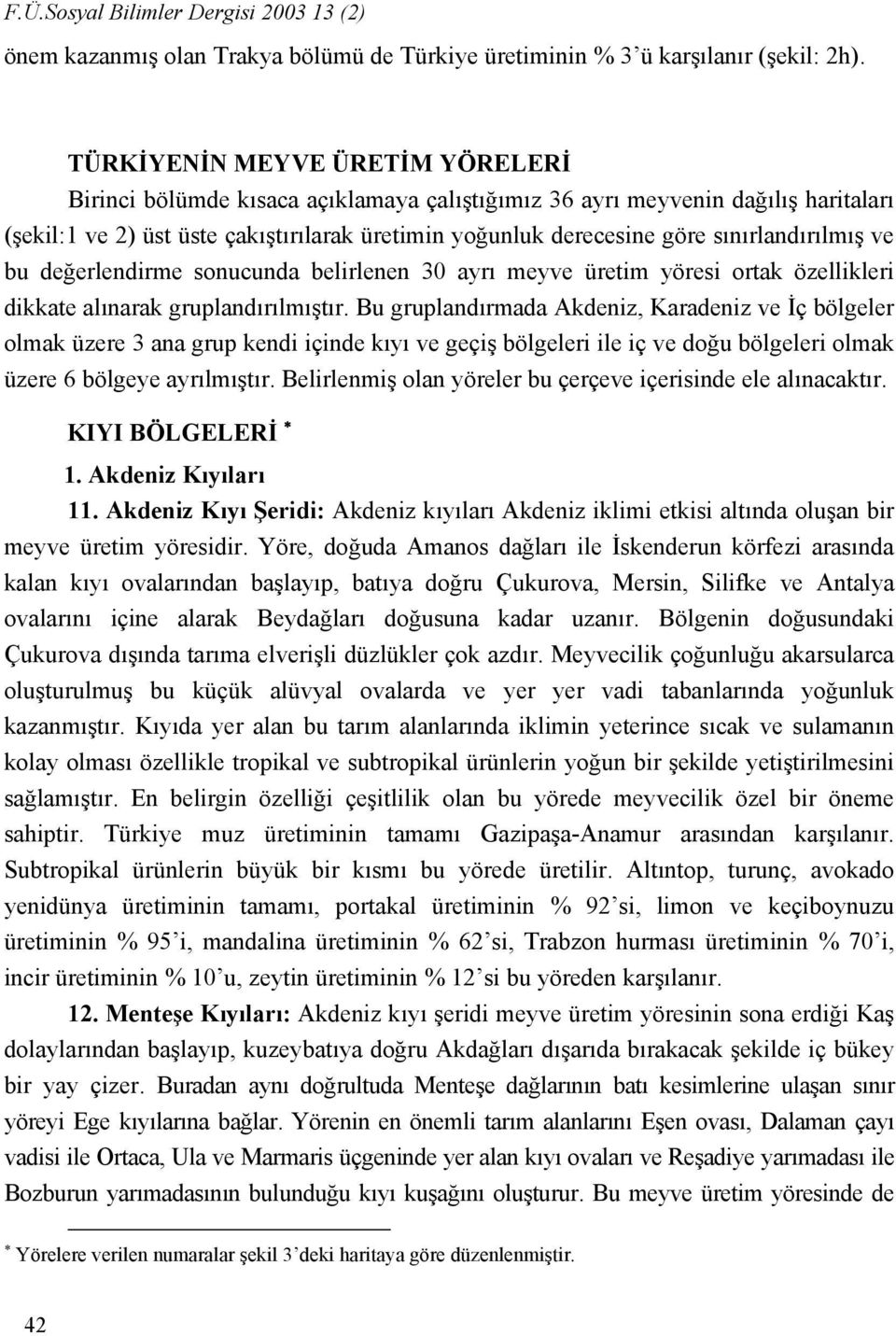 sınırlandırılmış ve bu değerlendirme sonucunda belirlenen 30 ayrı meyve üretim yöresi ortak özellikleri dikkate alınarak gruplandırılmıştır.