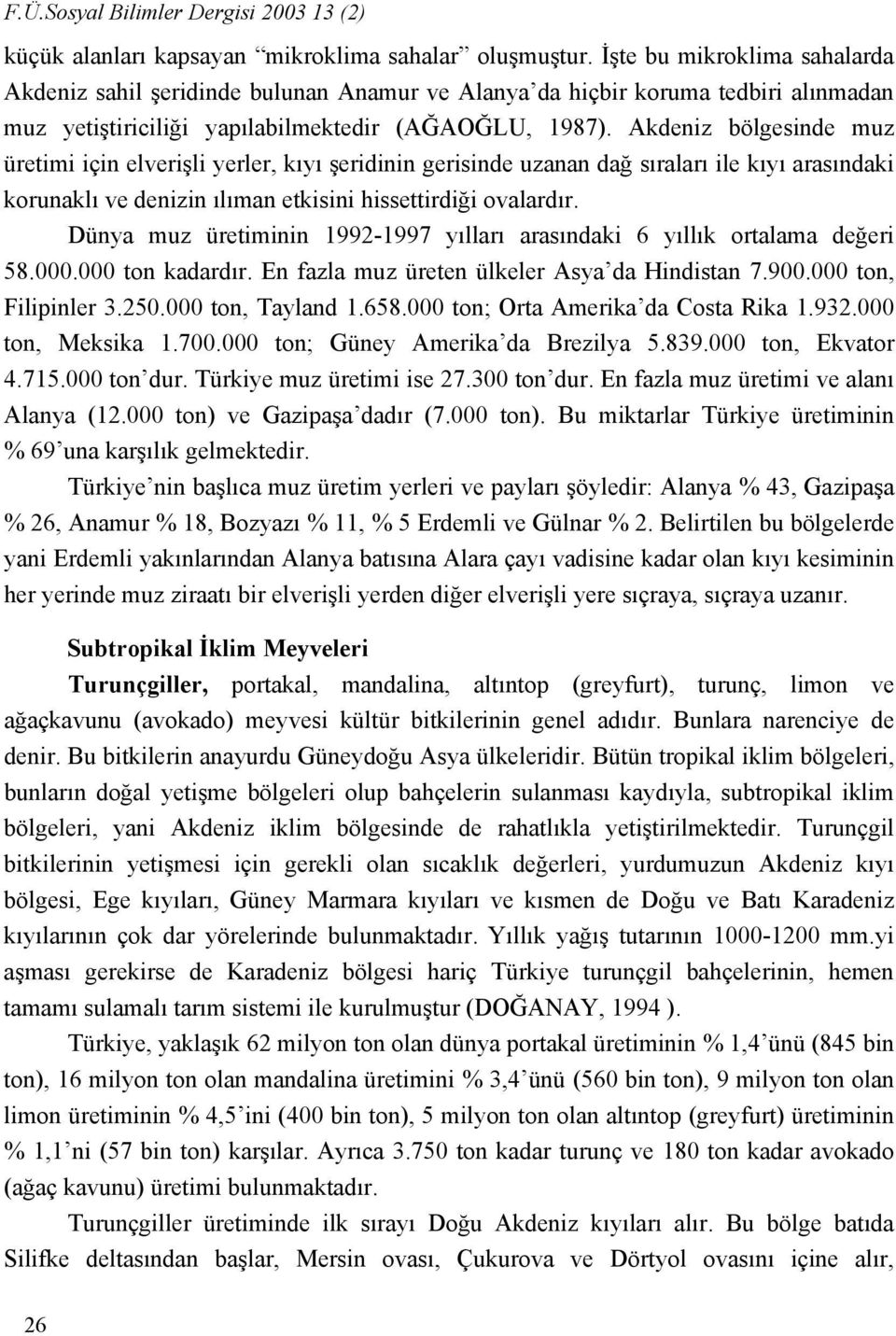 Akdeniz bölgesinde muz üretimi için elverişli yerler, kıyı şeridinin gerisinde uzanan dağ sıraları ile kıyı arasındaki korunaklı ve denizin ılıman etkisini hissettirdiği ovalardır.