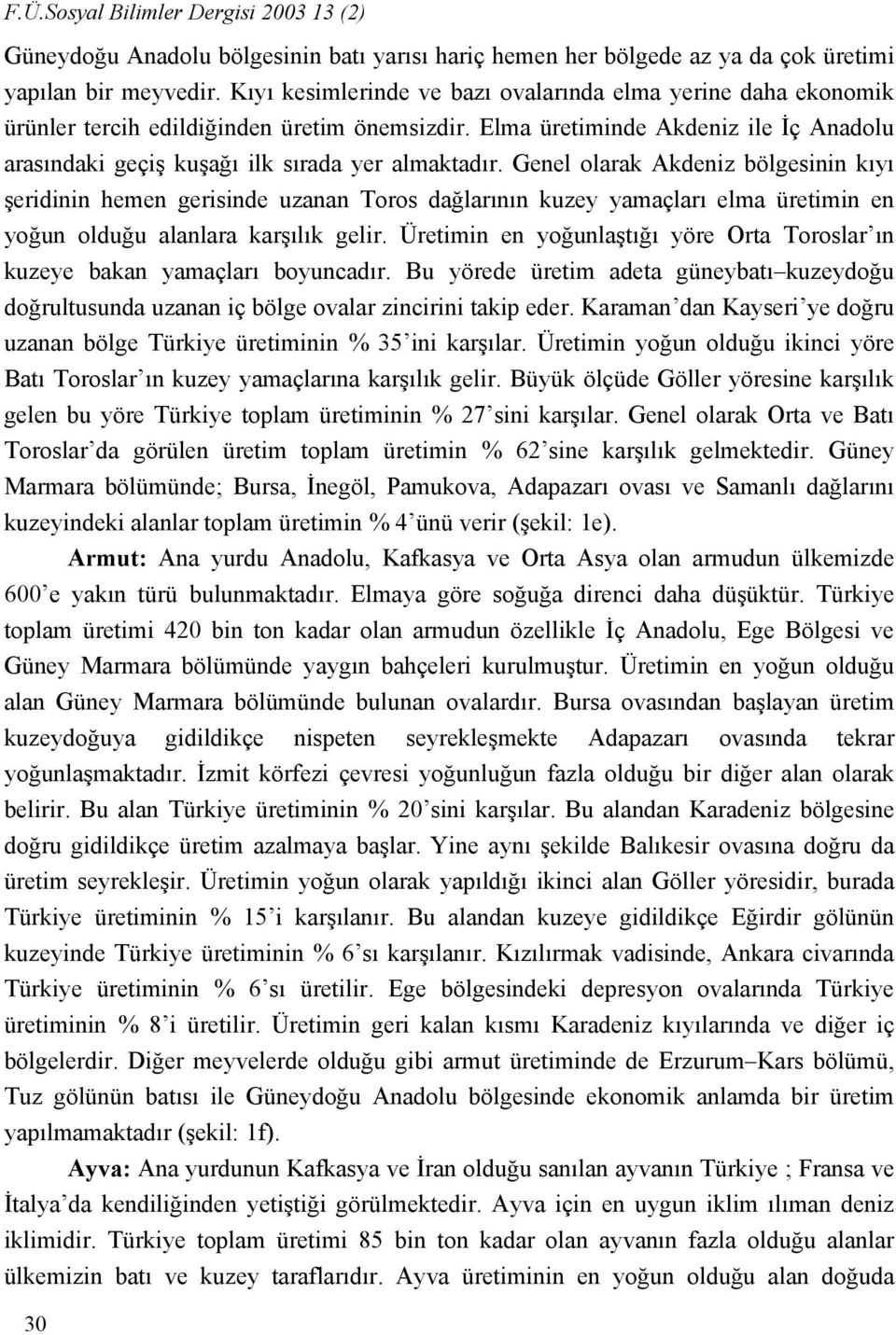 Genel olarak Akdeniz bölgesinin kıyı şeridinin hemen gerisinde uzanan Toros dağlarının kuzey yamaçları elma üretimin en yoğun olduğu alanlara karşılık gelir.