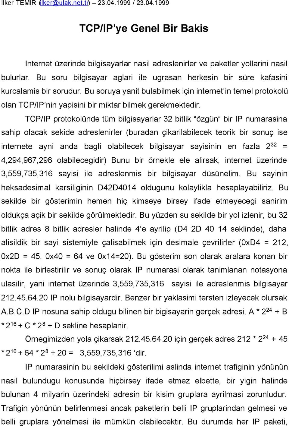 Bu soruya yanit bulabilmek için internet in temel protokolü olan TCP/IP nin yapisini bir miktar bilmek gerekmektedir.