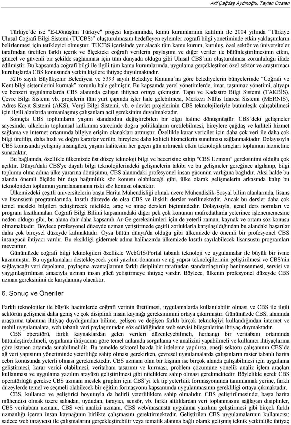 TUCBS içerisinde yer alacak tüm kamu kurum, kuruluş, özel sektör ve üniversiteler tarafından üretilen farklı içerik ve ölçekteki coğrafi verilerin paylaşımı ve diğer veriler ile bütünleştirilmesinin