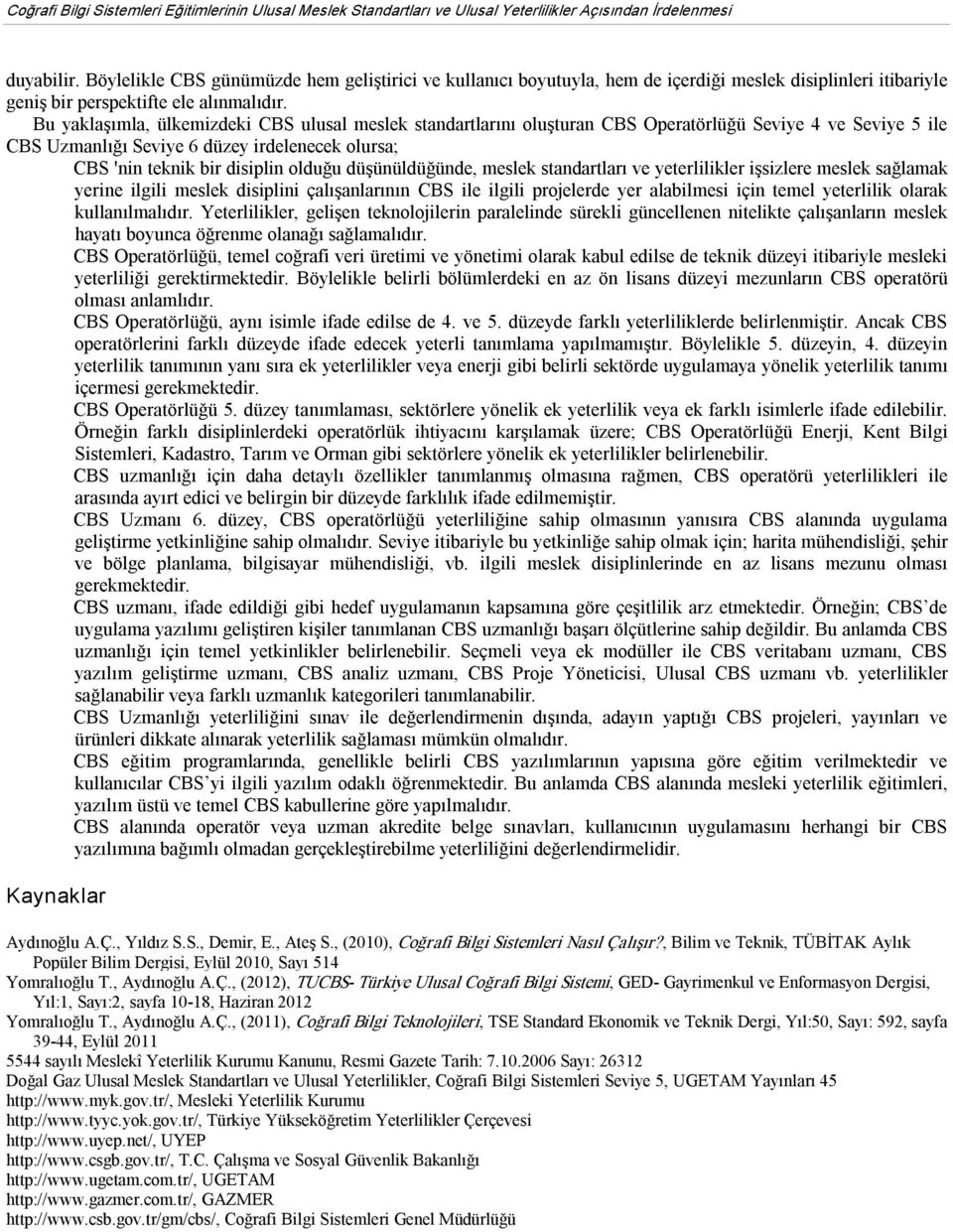 Bu yaklaşımla, ülkemizdeki CBS ulusal meslek standartlarını oluşturan CBS Operatörlüğü Seviye 4 ve Seviye 5 ile CBS Uzmanlığı Seviye 6 düzey irdelenecek olursa; CBS 'nin teknik bir disiplin olduğu