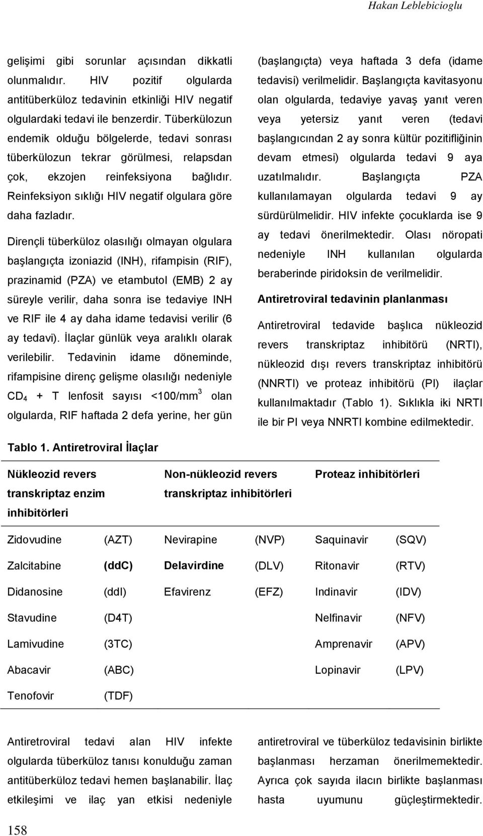 Dirençli tüberküloz olasılığı olmayan olgulara başlangıçta izoniazid (INH), rifampisin (RIF), prazinamid (PZA) ve etambutol (EMB) 2 ay süreyle verilir, daha sonra ise tedaviye INH ve RIF ile 4 ay