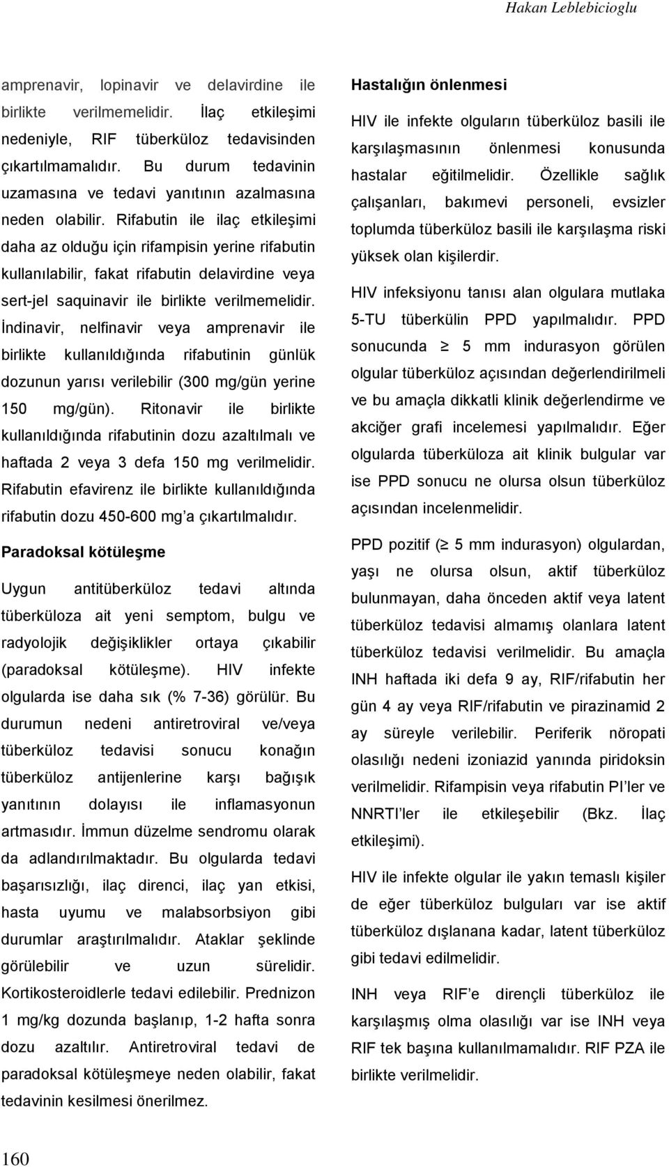 Rifabutin ile ilaç etkileşimi daha az olduğu için rifampisin yerine rifabutin kullanılabilir, fakat rifabutin delavirdine veya sert-jel saquinavir ile birlikte verilmemelidir.