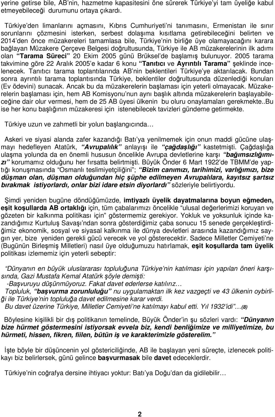 müzakereleri tamamlasa bile, Türkiye nin birliğe üye olamayacağını karara bağlayan Müzakere Çerçeve Belgesi doğrultusunda, Türkiye ile AB müzakerelerinin ilk adımı olan Tarama Süreci 20 Ekim 2005