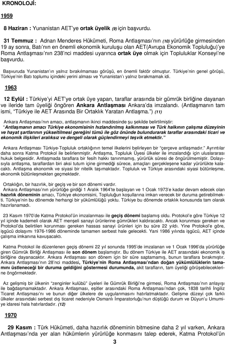 nci maddesi uyarınca ortak üye olmak için Topluluklar Konseyi ne başvurdu. Başvuruda Yunanistan ın yalnız bırakılmaması görüşü, en önemli faktör olmuştur.