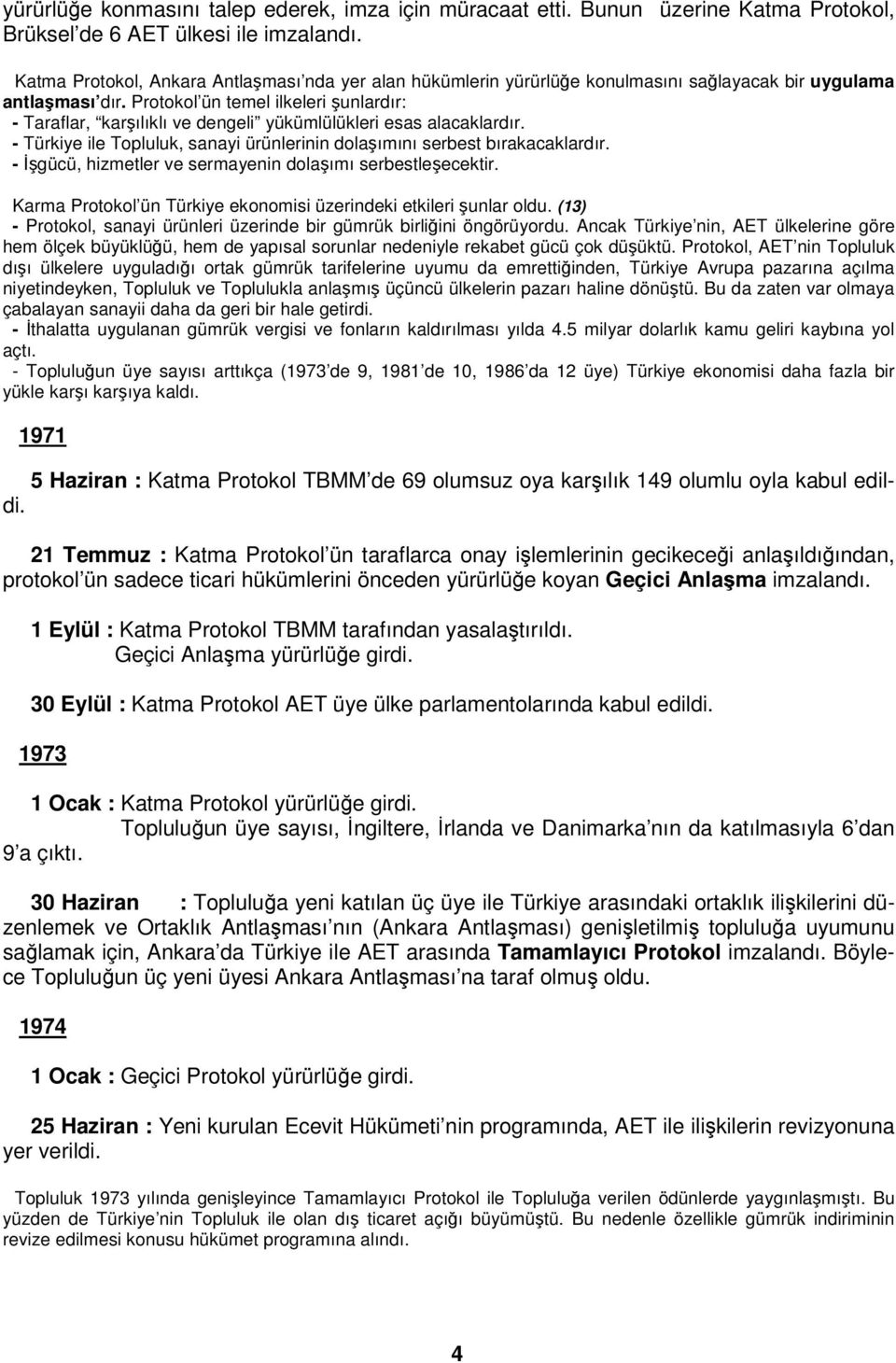 Protokol ün temel ilkeleri şunlardır: - Taraflar, karşılıklı ve dengeli yükümlülükleri esas alacaklardır. - Türkiye ile Topluluk, sanayi ürünlerinin dolaşımını serbest bırakacaklardır.