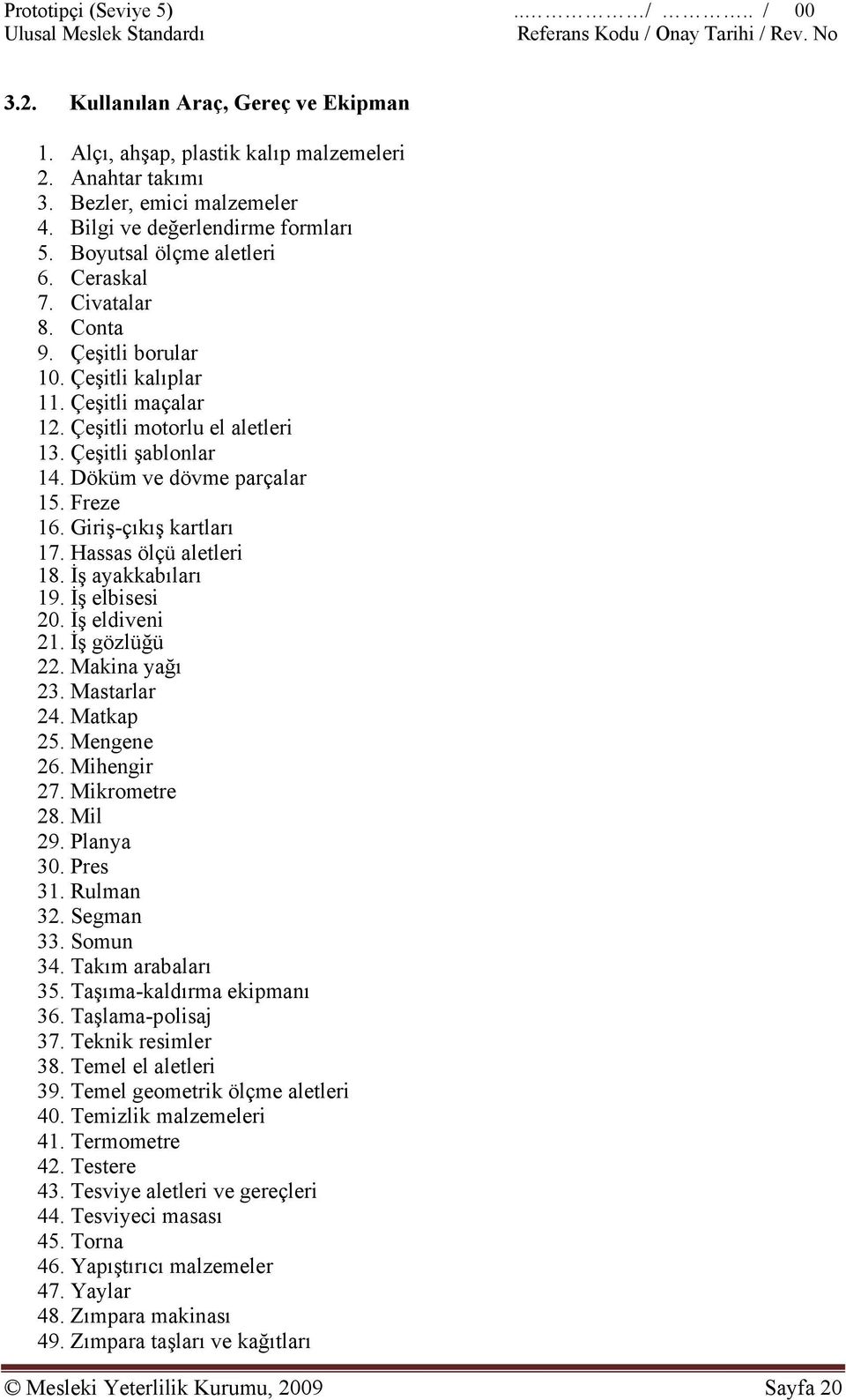 Döküm ve dövme parçalar 15. Freze 16. Giriş-çıkış kartları 17. Hassas ölçü aletleri 18. İş ayakkabıları 19. İş elbisesi 20. İş eldiveni 21. İş gözlüğü 22. Makina yağı 23. Mastarlar 24. Matkap 25.