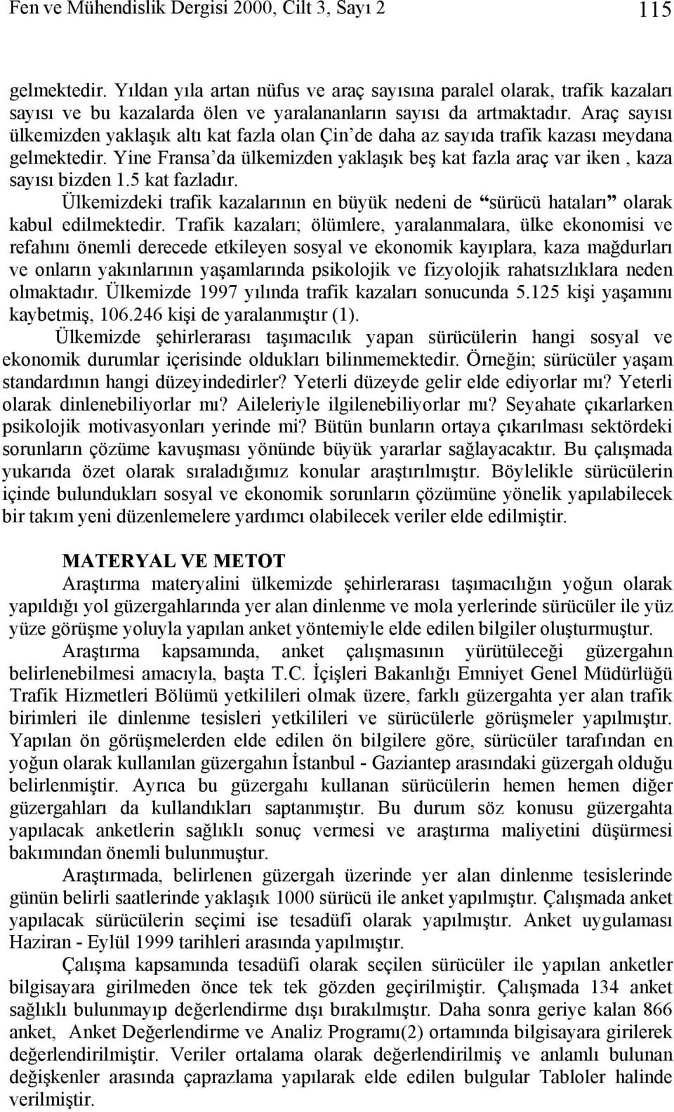 Araç sayısı ülkemizden yaklaşık altı kat fazla olan Çin de daha az sayıda trafik kazası meydana gelmektedir. Yine Fransa da ülkemizden yaklaşık beş kat fazla araç var iken, kaza sayısı bizden 1.