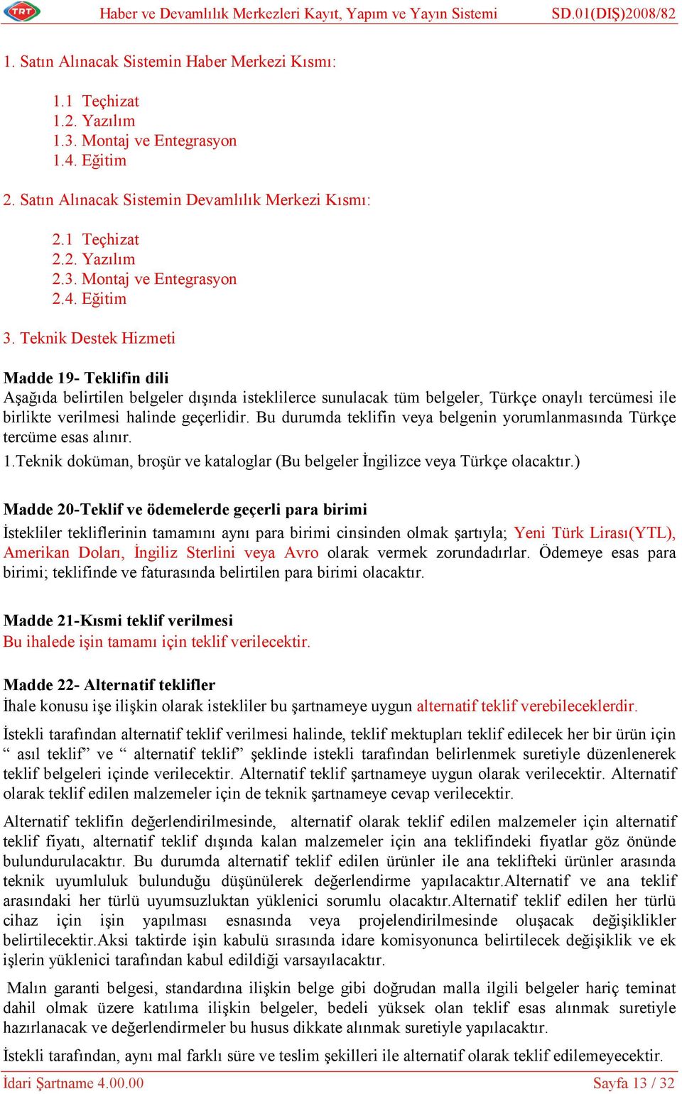 Teknik Destek Hizmeti Madde 19- Teklifin dili Aşağıda belirtilen belgeler dışında isteklilerce sunulacak tüm belgeler, Türkçe onaylı tercümesi ile birlikte verilmesi halinde geçerlidir.