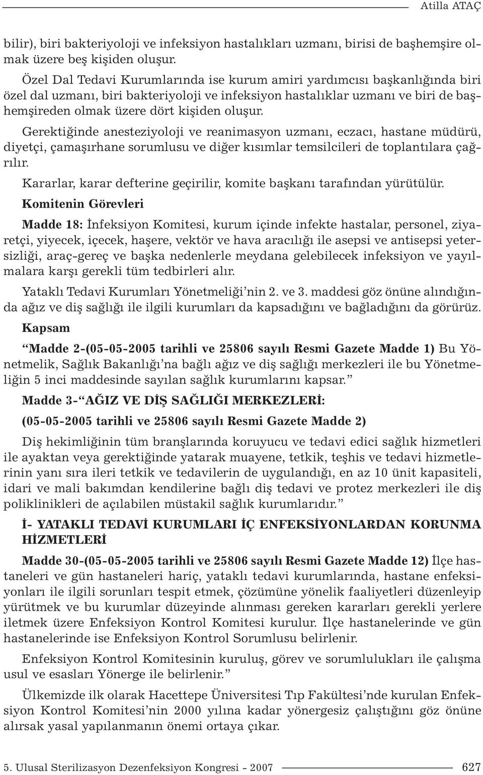 oluşur. Gerektiğinde anesteziyoloji ve reanimasyon uzmanı, eczacı, hastane müdürü, diyetçi, çamaşırhane sorumlusu ve diğer kısımlar temsilcileri de toplantılara çağrılır.