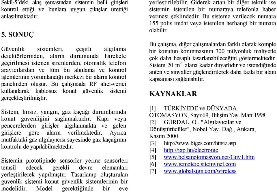 yorumlandığı merkezi bir alarm kontrol panelinden oluşur. Bu çalışmada RF alıcı-verici kullanılarak kablosuz konut güvenlik sistemi gerçekleştirilmiştir.