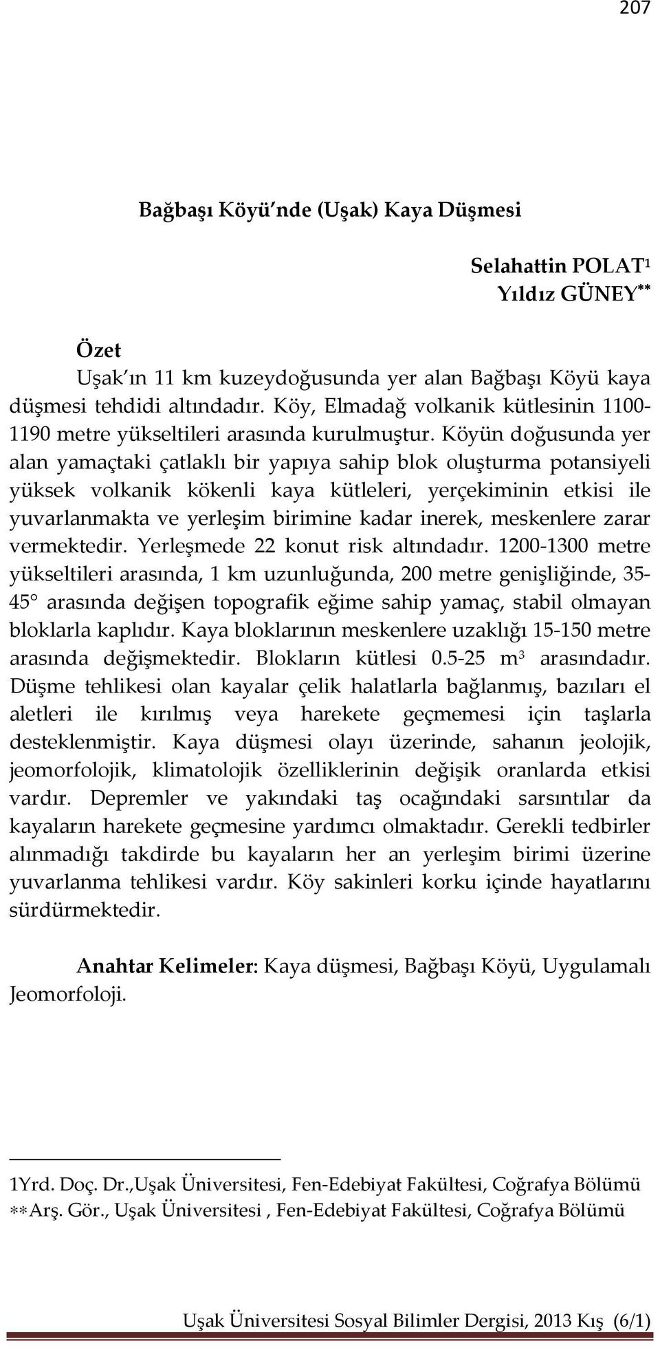 Köyün doğusunda yer alan yamaçtaki çatlaklı bir yapıya sahip blok oluşturma potansiyeli yüksek volkanik kökenli kaya kütleleri, yerçekiminin etkisi ile yuvarlanmakta ve yerleşim birimine kadar