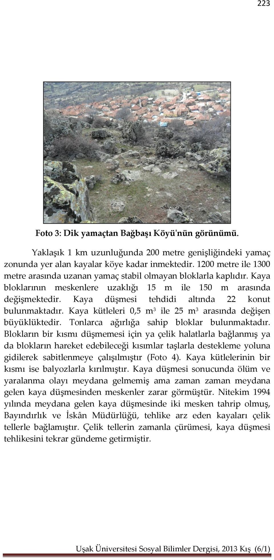 Kaya düşmesi tehdidi altında 22 konut bulunmaktadır. Kaya kütleleri 0,5 m 3 ile 25 m 3 arasında değişen büyüklüktedir. Tonlarca ağırlığa sahip bloklar bulunmaktadır.